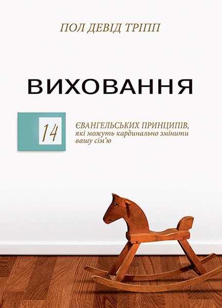 

Виховання. 14 євангельських принципів, які можуть кардинально змінити вашу сім'ю. Пол Девид Тріпп