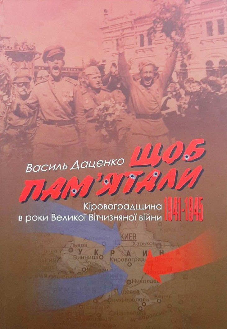 

Щоб пам'ятали. Кіровоградщина в роки Великої Вітчизняної війни (1941-1945 рр.) - Василь Даценко