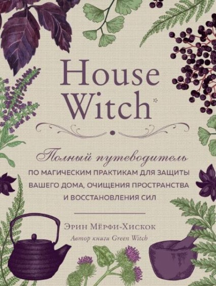 

House Witch. Полный путеводитель по магическим практикам для защиты вашего дома, очищения пространства и восстановления сил 94391