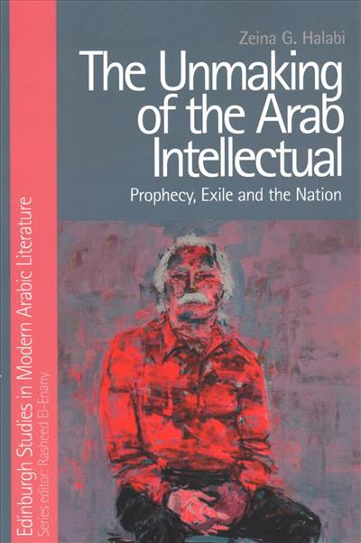 

The Unmaking of the Arab Intellectual. Prophecy, Exile and the Nation