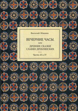 

Вечерние часы, или древние сказки славян древлянских. В 2-х книгах. Книга 2: Части 3, 4