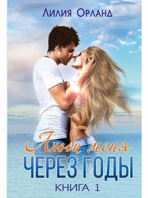 

Люби меня через годы. Книга 1