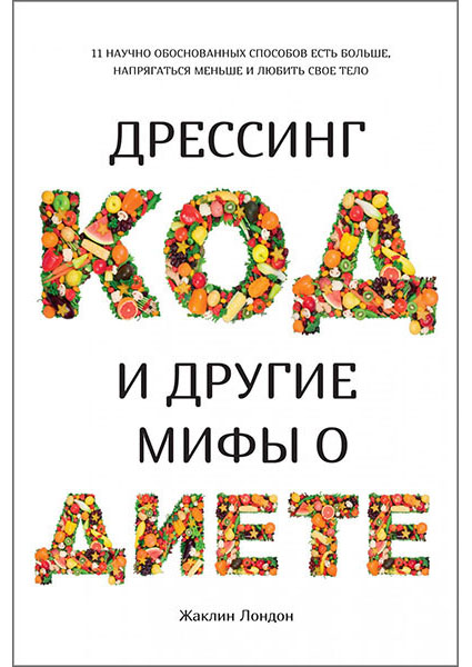 

Дрессинг-код и другие мифы о диете. 11 научно обоснованных способов есть больше, напрягаться меньше и любить свое тело 96099