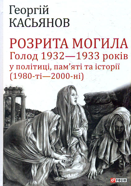 

Розрита могила: Голод 1932-1933 років у політиці, пам'яті та історії(1980-ті - 2000-ні)