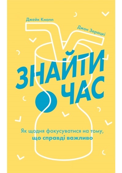 

Знайти час. Як щодня фокусуватися на тому, що справді важливо - Джейк Кнапп з Джоном Зерацкі і Брейденом Ковіцом (9786177544226)