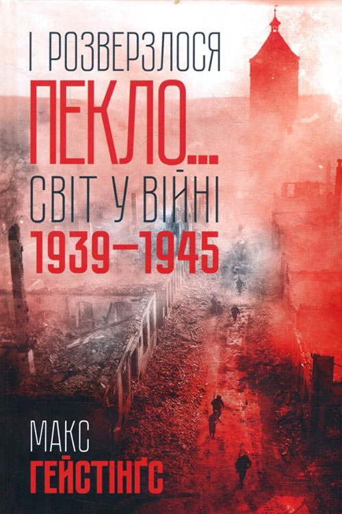 

І розверзлося пекло… Світ у війні 1939-1945 років - Макс Гестінґс (978-617-12-4962-2)