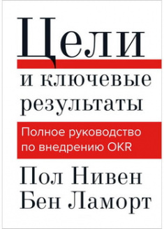 

Цели и ключевые результаты. Полное руководство по внедрению OKR. 97429