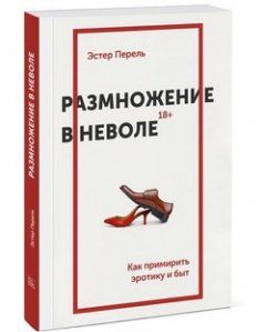 

Размножение в неволе. Как примирить эротику и быт - Эстер Перель