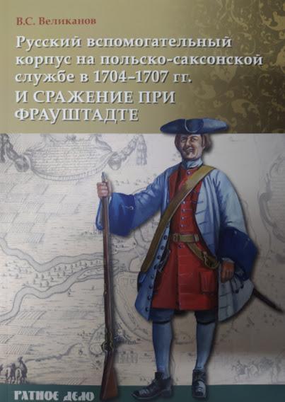 

Русский вспомогательный корпус на польско-саксонской службе в 1704-1707 гг. и сражение при Фрауштадте.