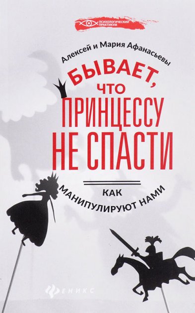 

Бывает, что принцессу не спасти. Как манипулируют нами - Алексей Афанасьев, Мария Афанасьева