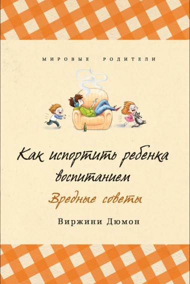

Как испортить ребенка воспитанием. Вредные советы - Вирджини Дюмон