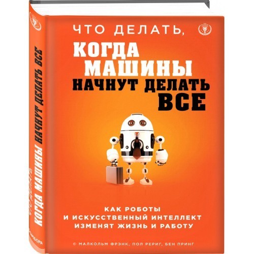 

Что делать, когда машины начнут делать все. Как роботы и искусственный интеллект изменят жизнь и работу - Малкольм Фрэнк, Пол Рериг, Бен Принг (Твердый переплет)