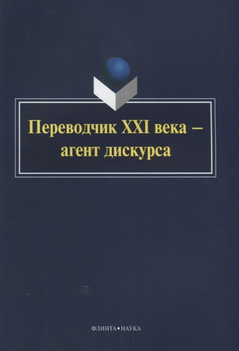 

Переводчик XXI века - агент дискурса. Коллективная монография