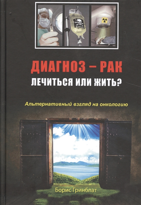 

Диагноз - рак. Лечиться или жить Альтернативный взгляд на онкологию