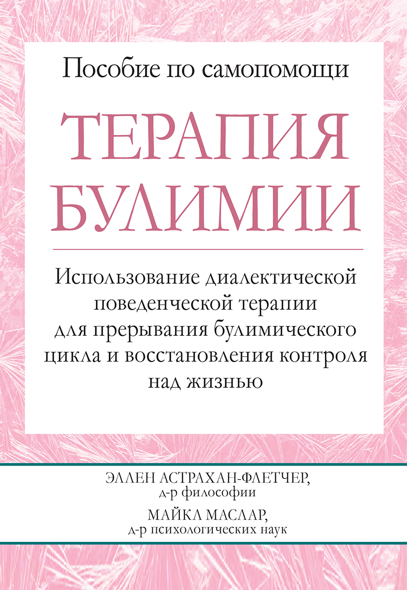 

Терапия булимии. Использование диалектической поведенческой терапии для прерывания булимического цикла и восстановления контроля над жизнью - Эллен Астрахан-Флетчер