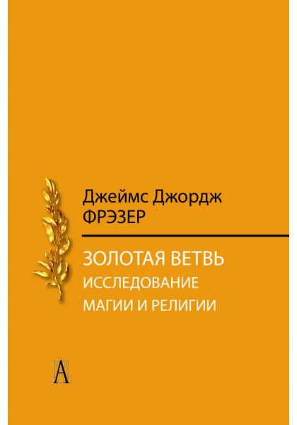 

Джеймс Фрэзер: Золотая ветвь. Исследования магии и религии