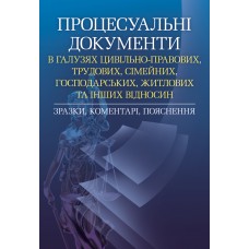 

Процесуальні документи в галузях цивільно-правових, трудових, сімейних, господарських, житлових та інших відносин. Зразки, коментарі ,пояснення. Практичний посібник