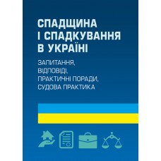 

Спадщина і спадкування в Україні. Запитання, відповіді, практичні поради, судова практика