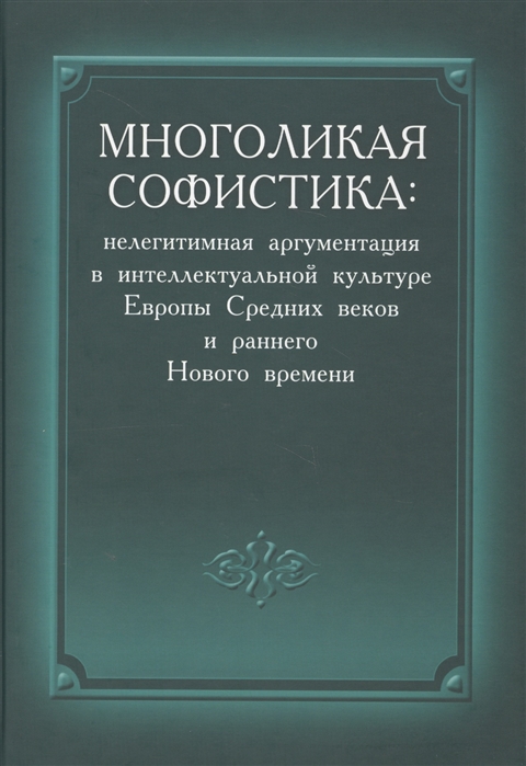 

Многоликая софистика. Нелегитимная аргументация в интеллектуальной культуре Европы Средних веков и раннего Нового времени
