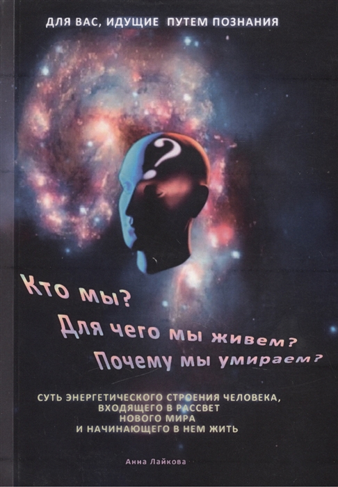 

Кто мы Для чего мы живем Почему мы умираем Суть энергетического строения человека