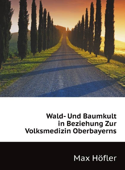 

Wald- Und Baumkult in Beziehung Zur Volksmedizin Oberbayerns