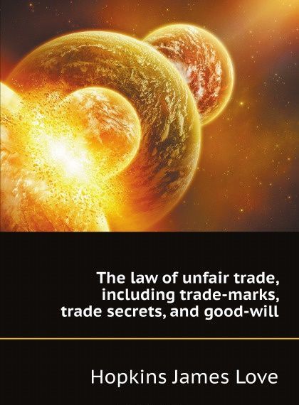 

The law of unfair trade, including trade-marks, trade secrets, and good-will