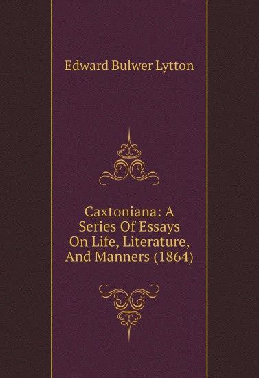 

Caxtoniana: A Series Of Essays On Life, Literature, And Manners (1864)
