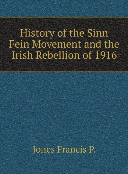 

History of the Sinn Fein Movement and the Irish Rebellion of 1916