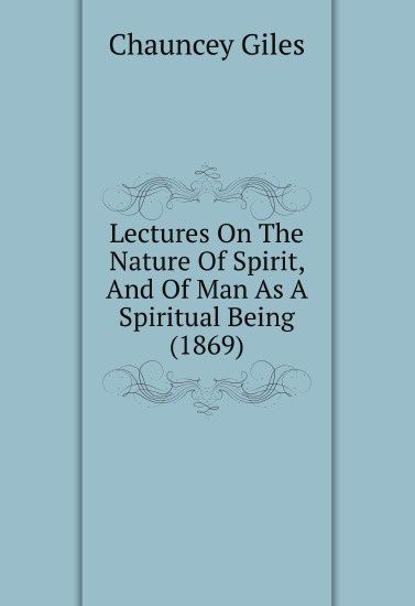 

Lectures On The Nature Of Spirit, And Of Man As A Spiritual Being (1869)