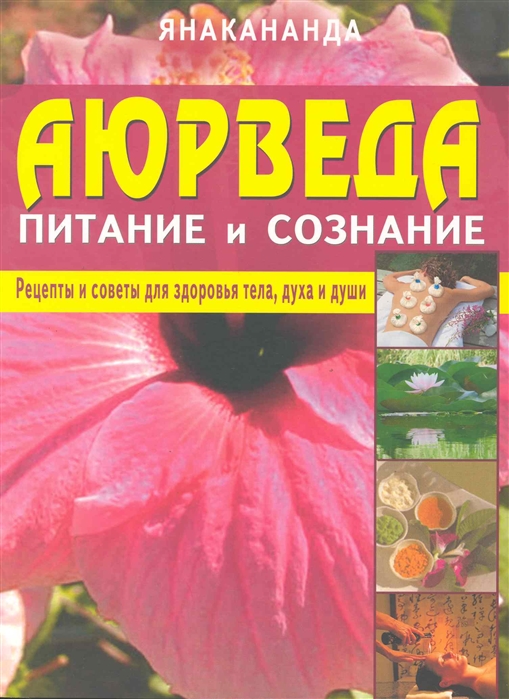 

Аюрведа: питание и сознание. Рецепты и советы для здоровья тела, духа и души