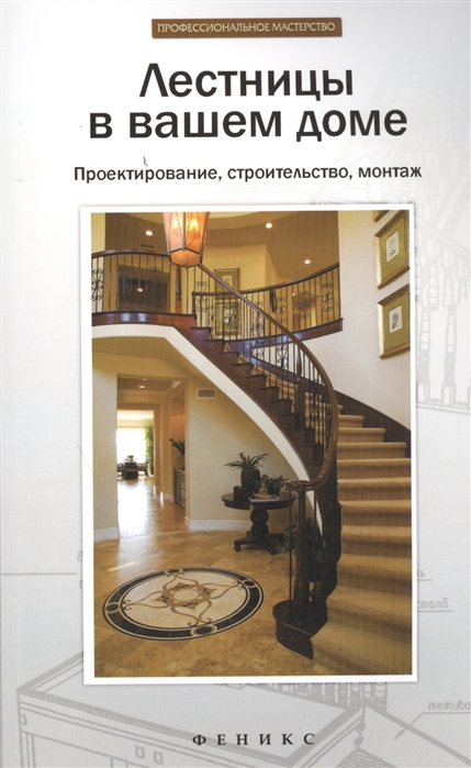 

Лестницы в вашем доме. Проектирование, строительство, монтаж. Справочное пособие