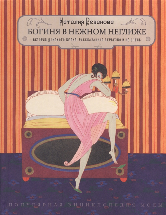 

Богиня в нежном неглиже. История дамского белья, рассказанная серьезно и не очень