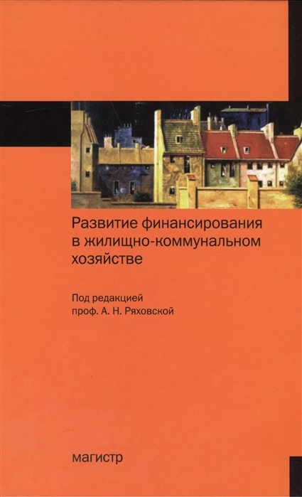 

Развитие финансирования в жилищно-коммунальном хозяйстве:Монография/А.Н.Ряховская и др.-М.:Магистр,