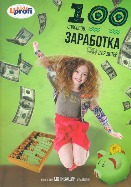 

100 способов заработкатдля детей. Книга для мотивации и развития (А4ф)