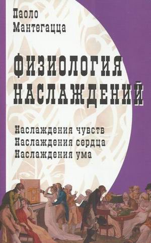 

Физиология наслаждений: Наслаждение чувств. Наслаждение сердца. Наслаждение ума.