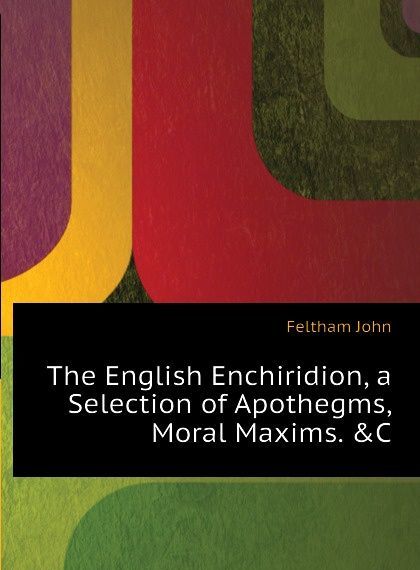 

The English Enchiridion, a Selection of Apothegms,Moral Maxims. .C