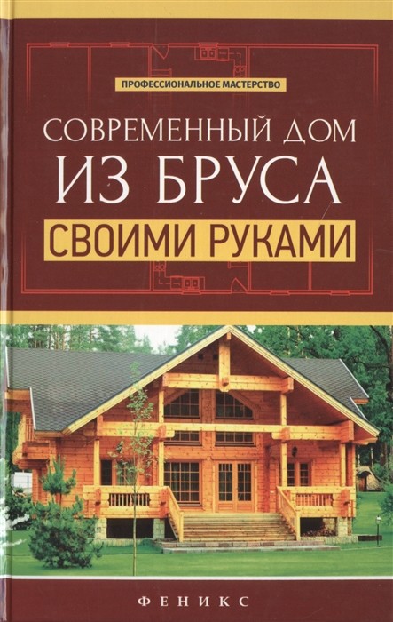 

Современный дом из бруса своими руками. Справочное пособие