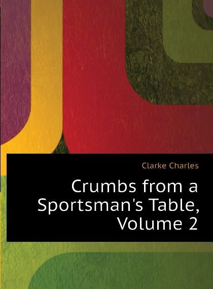 

Crumbs from a Sportsman.s Table, Volume 2