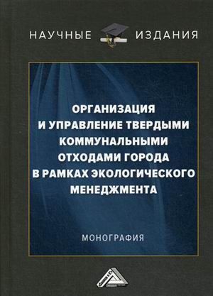 

Организация и управление твердыми коммунальными отходами города в рамках экологического менеджмента. Монография (4290295)