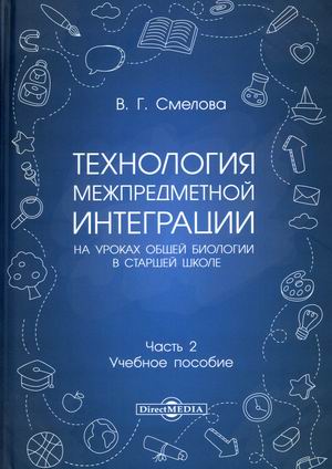 

Технология межпредметной интеграции на уроках общей биологии в старшей школе. В 2-х частях. Часть 2