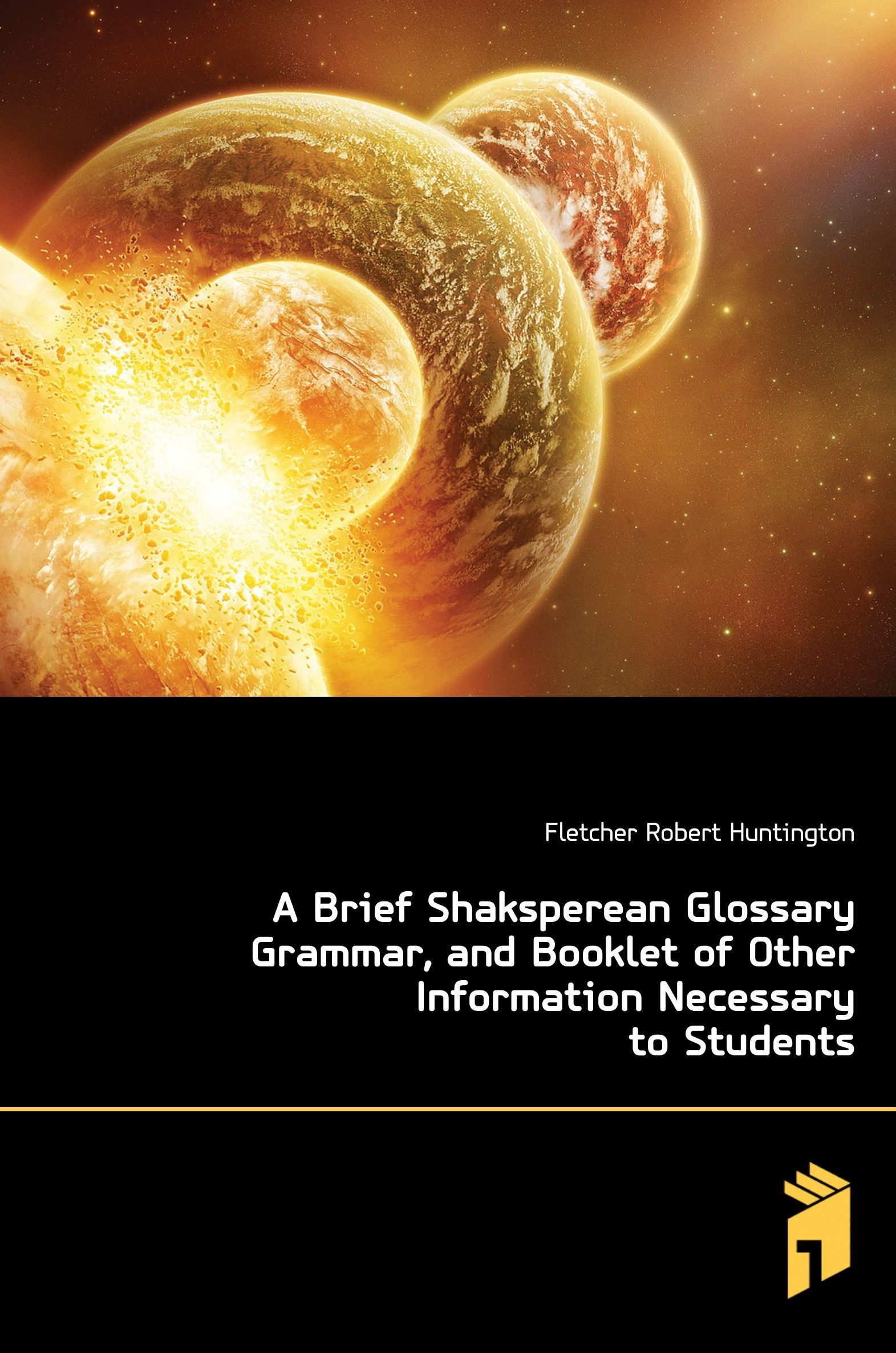 

A Brief Shaksperean Glossary Grammar, and Booklet of Other Information Necessary to Students