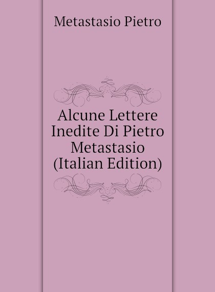 

Alcune Lettere Inedite Di Pietro Metastasio (Italian Edition)