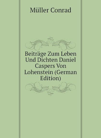 

Beitrage Zum Leben Und Dichten Daniel Caspers Von Lohenstein (German Edition)