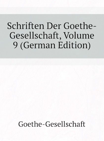 

Schriften Der Goethe-Gesellschaft, Volume 9 (German Edition)