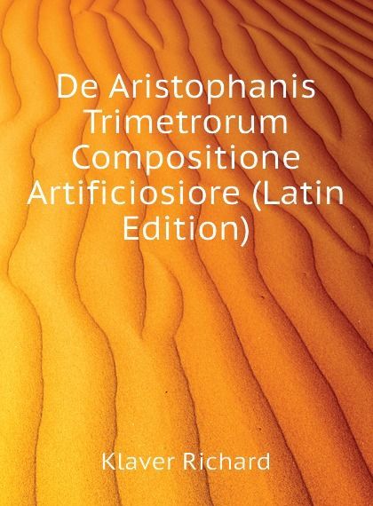 

De Aristophanis Trimetrorum Compositione Artificiosiore (Latin Edition)