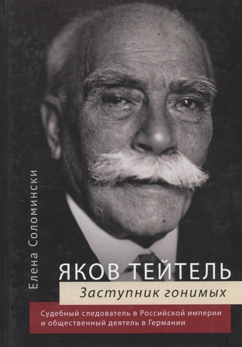 

Яков Тейтель. Защитник гонимых. Судебный следователь в Российской империи и общественный деятель в Германии