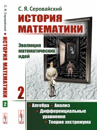 

История математики. Эволюция математических идей. Алгебра. Анализ. Дифференциальные уравнения. Теория экстремума. Книга 2 (1756570)
