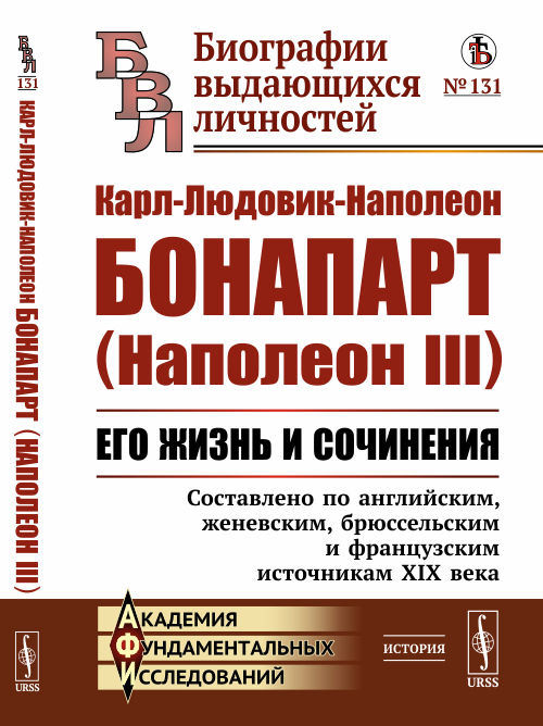 

Карл-Людовик-Наполеон Бонапарт (Наполеон III). Его жизнь и сочинения. Составлено по английским, женевским, брюссельским и французским источникам XIX века. Выпуск 131 (4288660)
