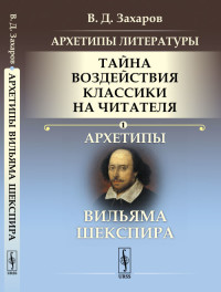 

Архетипы литературы. Тайна воздействия классики на читателя. Архетипы Вильяма Шекспира. Книга 1 (1809725)