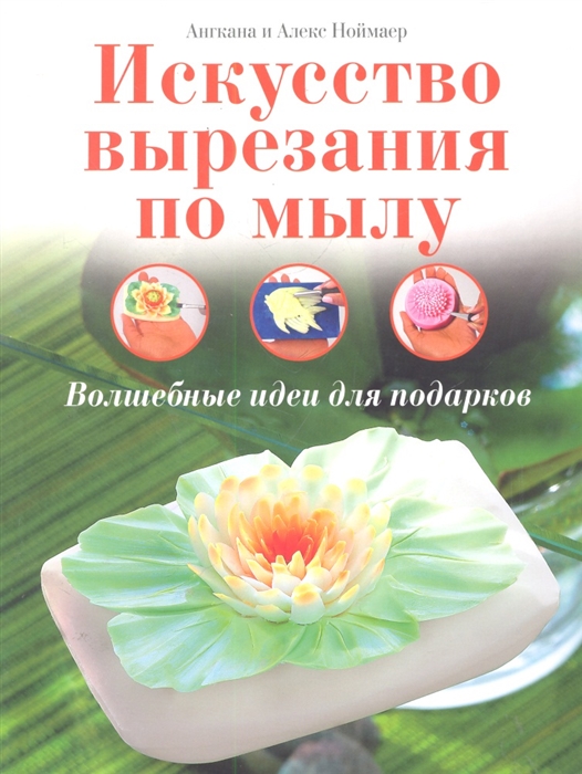 

Искусство вырезания по мылу. Волшебные идеи для подарков